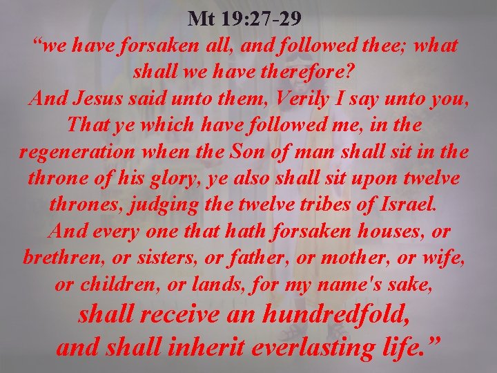 Mt 19: 27 -29 “we have forsaken all, and followed thee; what shall we