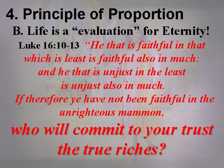 4. Principle of Proportion B. Life is a “evaluation” for Eternity! Luke 16: 10