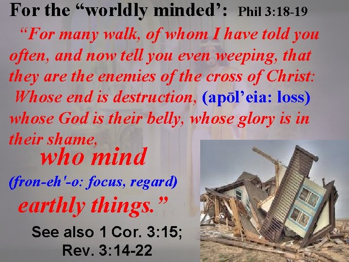 For the “worldly minded’: Phil 3: 18 -19 “For many walk, of whom I