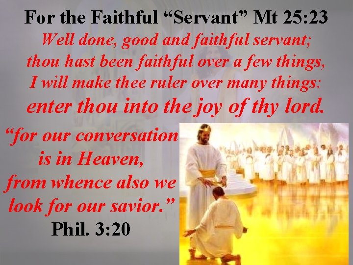 For the Faithful “Servant” Mt 25: 23 Well done, good and faithful servant; thou