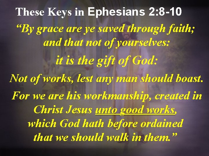 These Keys in Ephesians 2: 8 -10 “By grace are ye saved through faith;