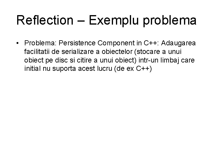 Reflection – Exemplu problema • Problema: Persistence Component in C++: Adaugarea facilitatii de serializare