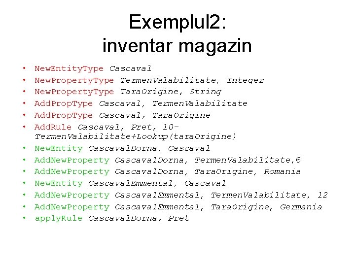 Exemplul 2: inventar magazin • • • • New. Entity. Type Cascaval New. Property.