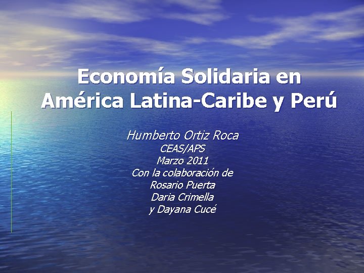 Economía Solidaria en América Latina-Caribe y Perú Humberto Ortiz Roca CEAS/APS Marzo 2011 Con