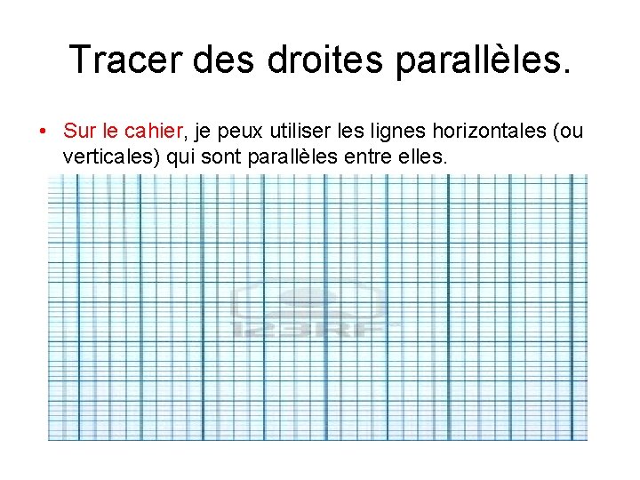 Tracer des droites parallèles. • Sur le cahier, je peux utiliser les lignes horizontales