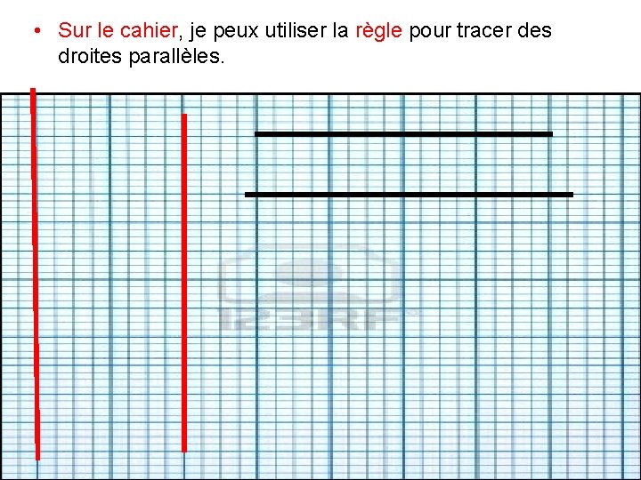  • Sur le cahier, je peux utiliser la règle pour tracer des droites