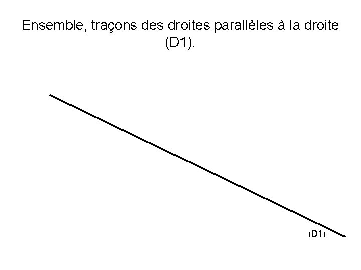 Ensemble, traçons des droites parallèles à la droite (D 1) 