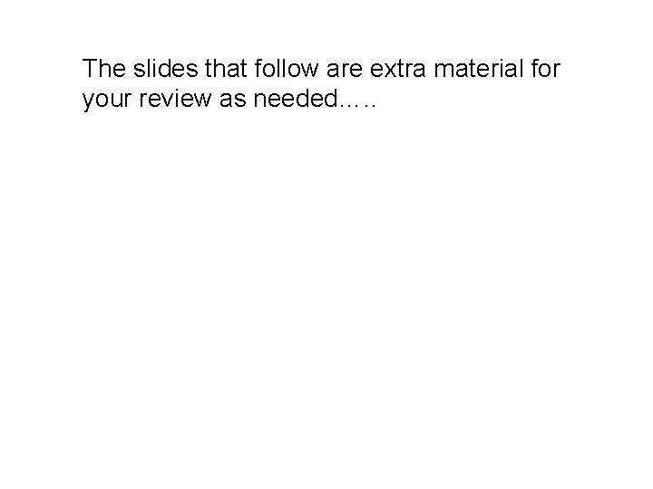 The slides that follow are extra material for your review as needed…. . 