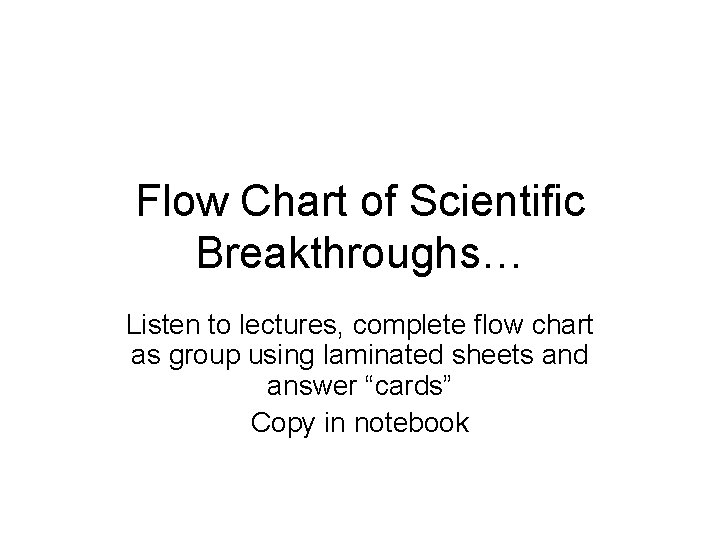 Flow Chart of Scientific Breakthroughs… Listen to lectures, complete flow chart as group using