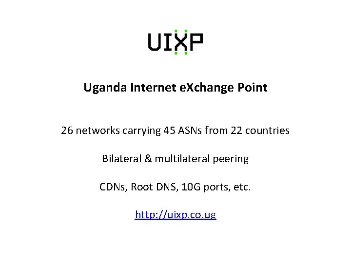 Uganda Internet e. Xchange Point 26 networks carrying 45 ASNs from 22 countries Bilateral