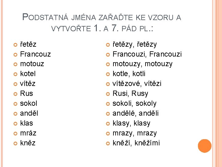 PODSTATNÁ JMÉNA ZAŘAĎTE KE VZORU A VYTVOŘTE 1. A 7. PÁD PL. : řetěz