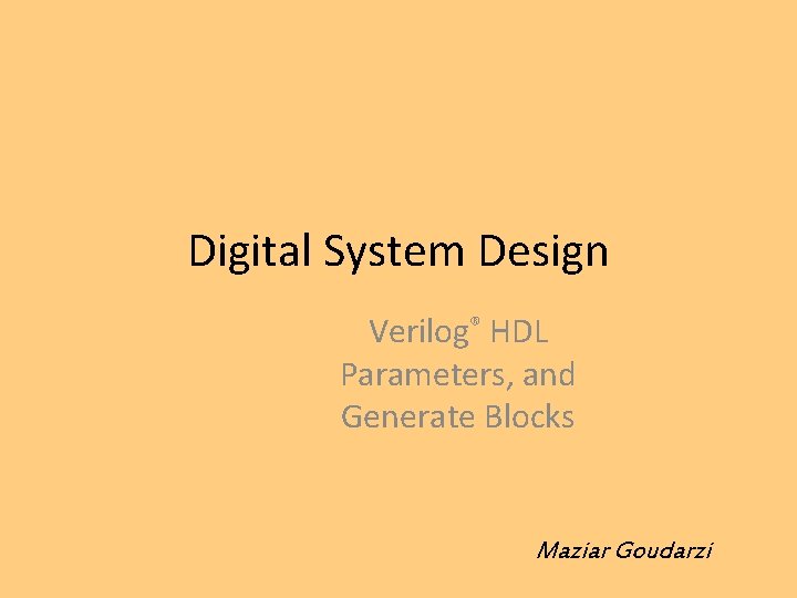 Digital System Design Verilog® HDL Parameters, and Generate Blocks Maziar Goudarzi 