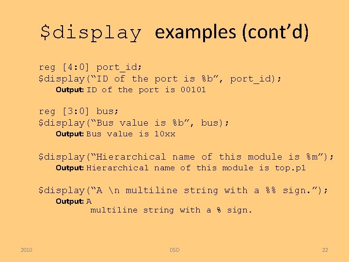 $display examples (cont’d) reg [4: 0] port_id; $display(“ID of the port is %b”, port_id);