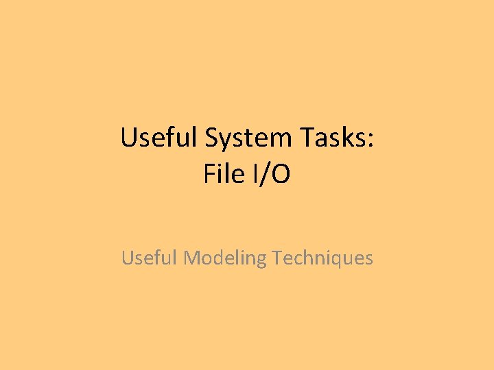 Useful System Tasks: File I/O Useful Modeling Techniques 