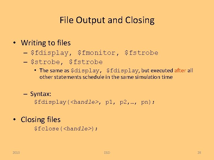 File Output and Closing • Writing to files – $fdisplay, $fmonitor, $fstrobe – $strobe,