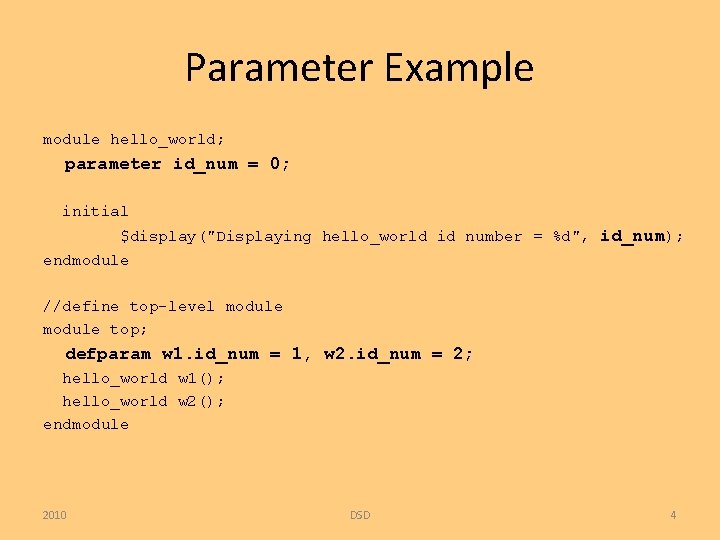 Parameter Example module hello_world; parameter id_num = 0; initial $display("Displaying hello_world id number =