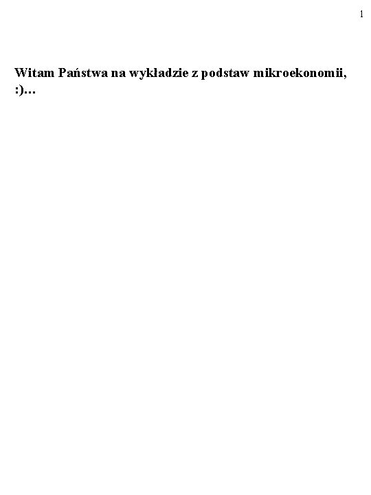 1 Witam Państwa na wykładzie z podstaw mikroekonomii, : )… 1 Witam Państwa na wykładzie z podstaw mikroekonomii, : )…