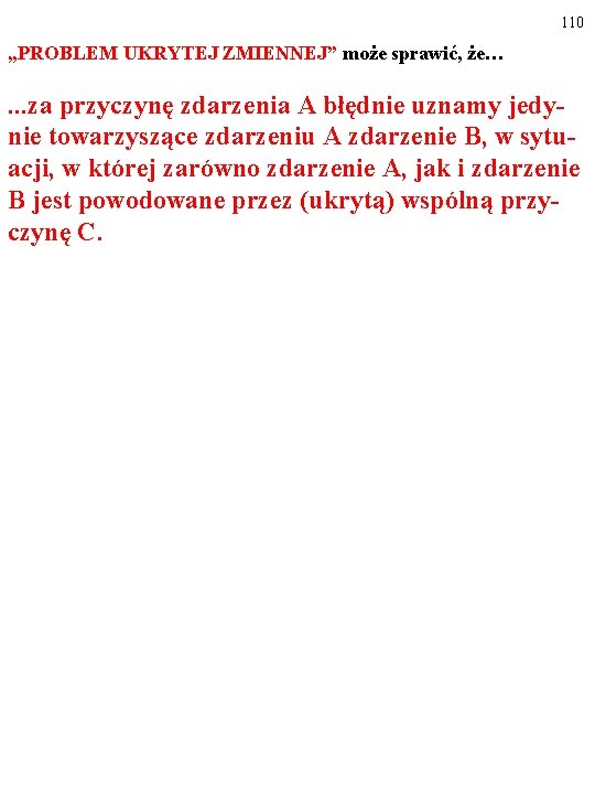 110 „PROBLEM UKRYTEJ ZMIENNEJ” może sprawić, że… …za przyczynę zdarzenia A błędnie uznamy jedy-