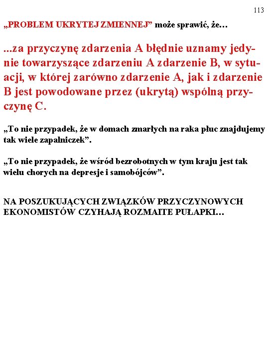 113 „PROBLEM UKRYTEJ ZMIENNEJ” może sprawić, że… …za przyczynę zdarzenia A błędnie uznamy jedy- 113 „PROBLEM UKRYTEJ ZMIENNEJ” może sprawić, że… …za przyczynę zdarzenia A błędnie uznamy jedy-