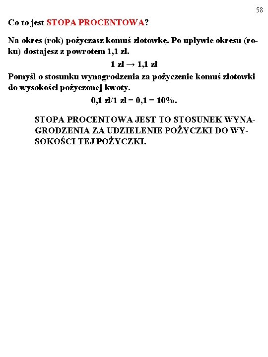 58 Co to jest STOPA PROCENTOWA? Na okres (rok) pożyczasz komuś złotowkę. Po upływie 58 Co to jest STOPA PROCENTOWA? Na okres (rok) pożyczasz komuś złotowkę. Po upływie