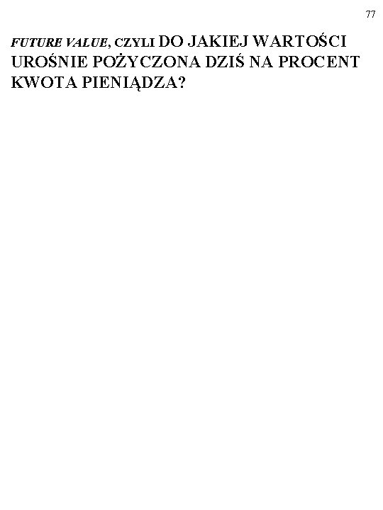 77 FUTURE VALUE, CZYLI DO JAKIEJ WARTOŚCI UROŚNIE POŻYCZONA DZIŚ NA PROCENT KWOTA PIENIĄDZA?