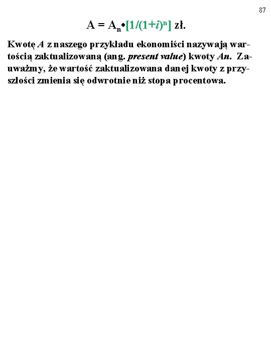 87 A = An • [1/(1+i)n] zł. Kwotę A z naszego przykładu ekonomiści nazywają