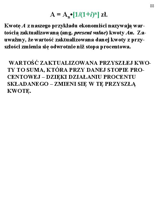 88 A = An • [1/(1+i)n] zł. Kwotę A z naszego przykładu ekonomiści nazywają