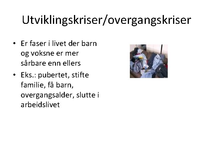 Utviklingskriser/overgangskriser • Er faser i livet der barn og voksne er mer sårbare enn