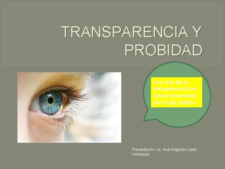 TRANSPARENCIA Y PROBIDAD Con eso de la transparencia me siento observado por el ojo