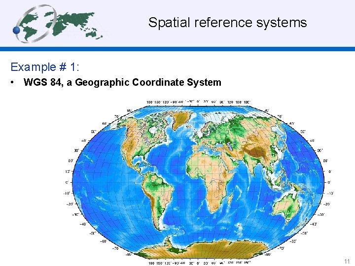  Spatial reference systems Example # 1: • WGS 84, a Geographic Coordinate System