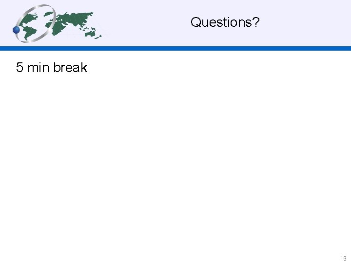  Questions? 5 min break 19 