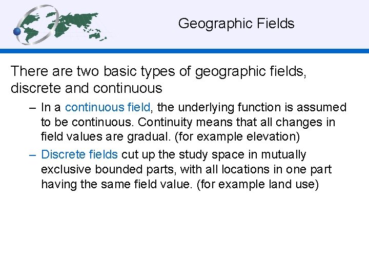  Geographic Fields There are two basic types of geographic fields, discrete and continuous