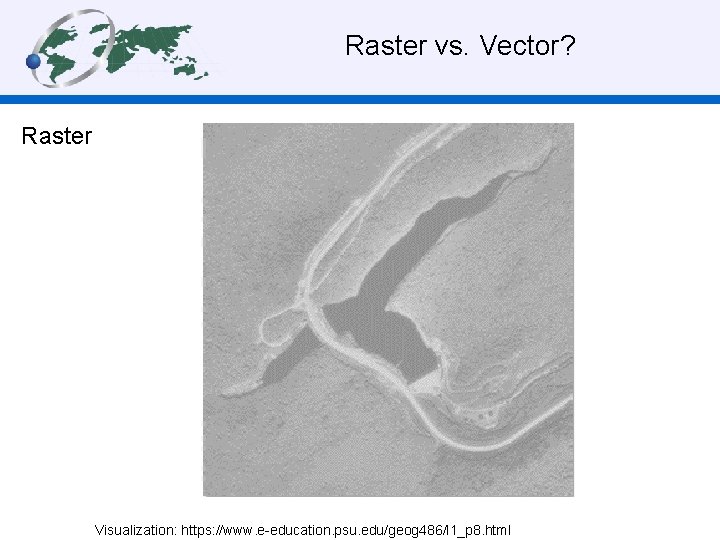  Raster vs. Vector? Raster Visualization: https: //www. e-education. psu. edu/geog 486/l 1_p 8.