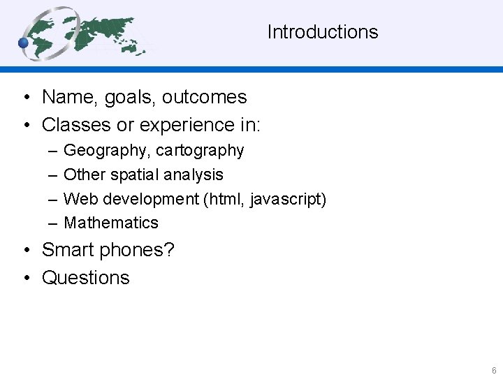 Introductions • Name, goals, outcomes • Classes or experience in: – – Geography,