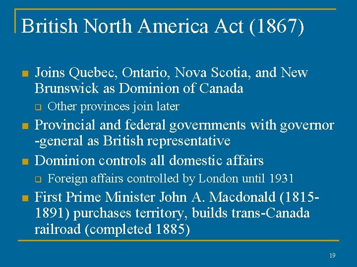 British North America Act (1867) n Joins Quebec, Ontario, Nova Scotia, and New Brunswick