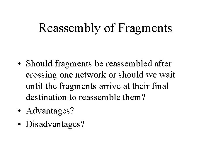 Reassembly of Fragments • Should fragments be reassembled after crossing one network or should