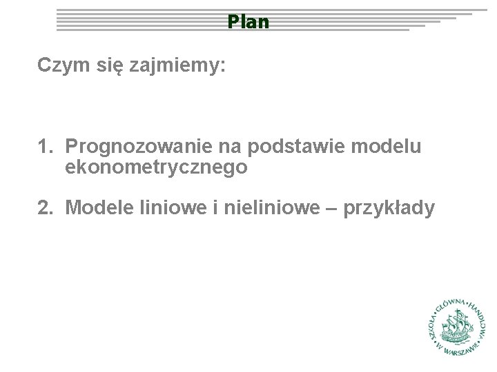 Plan Czym się zajmiemy: 1. Prognozowanie na podstawie modelu ekonometrycznego 2. Modele liniowe i Plan Czym się zajmiemy: 1. Prognozowanie na podstawie modelu ekonometrycznego 2. Modele liniowe i