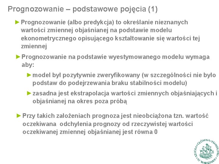 Prognozowanie – podstawowe pojęcia (1) ► Prognozowanie (albo predykcja) to określanie nieznanych wartości zmiennej Prognozowanie – podstawowe pojęcia (1) ► Prognozowanie (albo predykcja) to określanie nieznanych wartości zmiennej