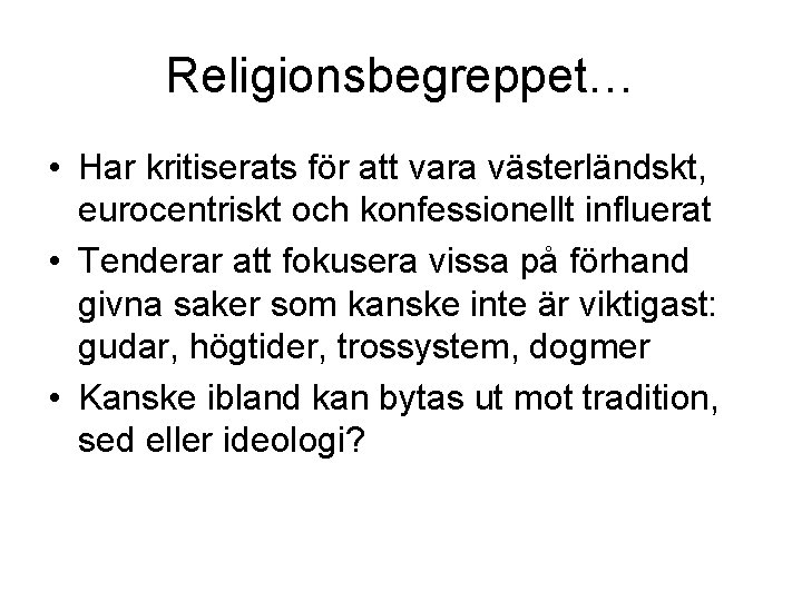 Religionsbegreppet… • Har kritiserats för att vara västerländskt, eurocentriskt och konfessionellt influerat • Tenderar