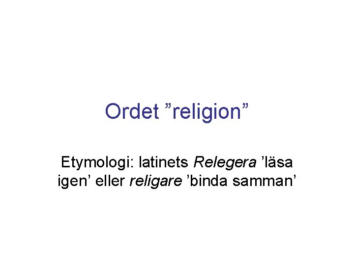 Ordet ”religion” Etymologi: latinets Relegera ’läsa igen’ eller religare ’binda samman’ 