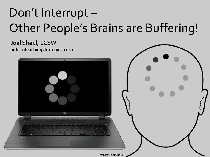 Don’t Interrupt – Other People’s Brains are Buffering! Joel Shaul, LCSW autismteachingstrategies. com ©