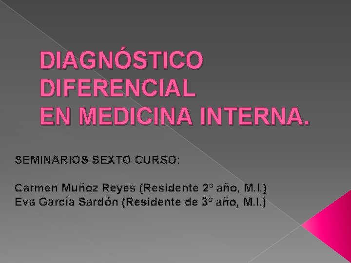 DIAGNÓSTICO DIFERENCIAL EN MEDICINA INTERNA. SEMINARIOS SEXTO CURSO: Carmen Muñoz Reyes (Residente 2º año, DIAGNÓSTICO DIFERENCIAL EN MEDICINA INTERNA. SEMINARIOS SEXTO CURSO: Carmen Muñoz Reyes (Residente 2º año,