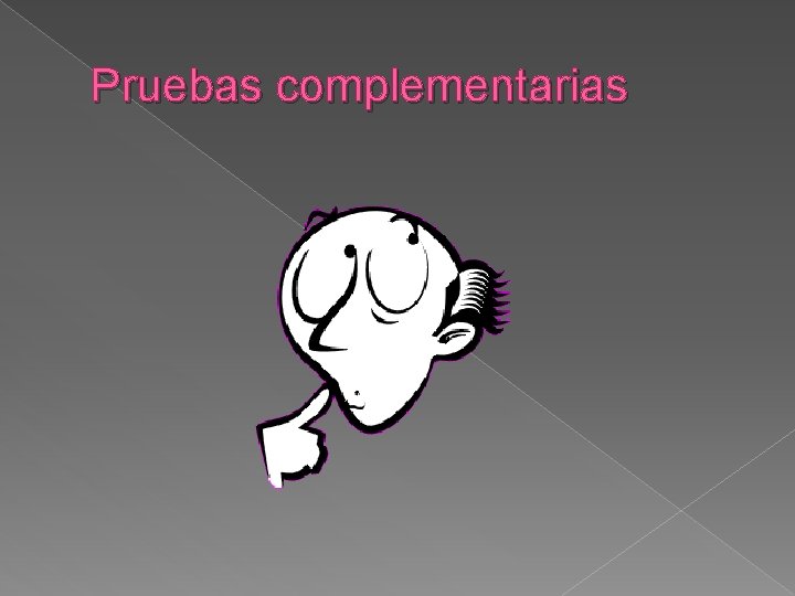 Pruebas complementarias Pruebas complementarias