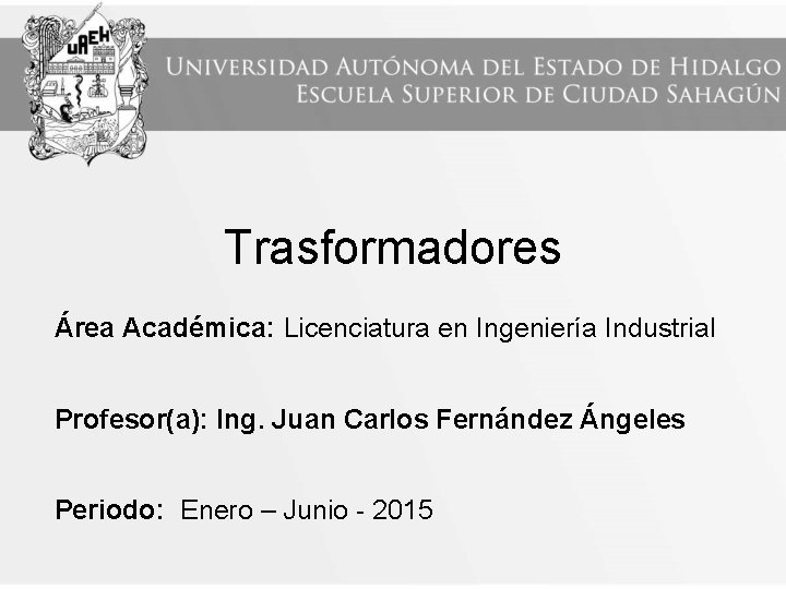 Trasformadores Área Académica: Licenciatura en Ingeniería Industrial Profesor(a): Ing. Juan Carlos Fernández Ángeles Periodo: