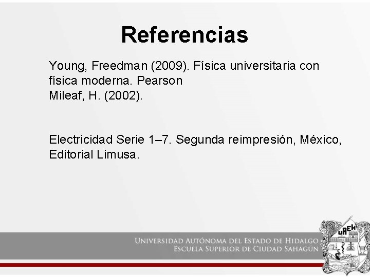 Referencias Young, Freedman (2009). Física universitaria con física moderna. Pearson Mileaf, H. (2002). Electricidad