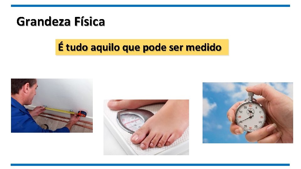 Grandeza Física É tudo aquilo que pode ser medido 