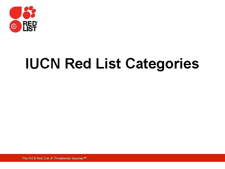 IUCN Red List Categories The IUCN Red List of Threatened Species™ 