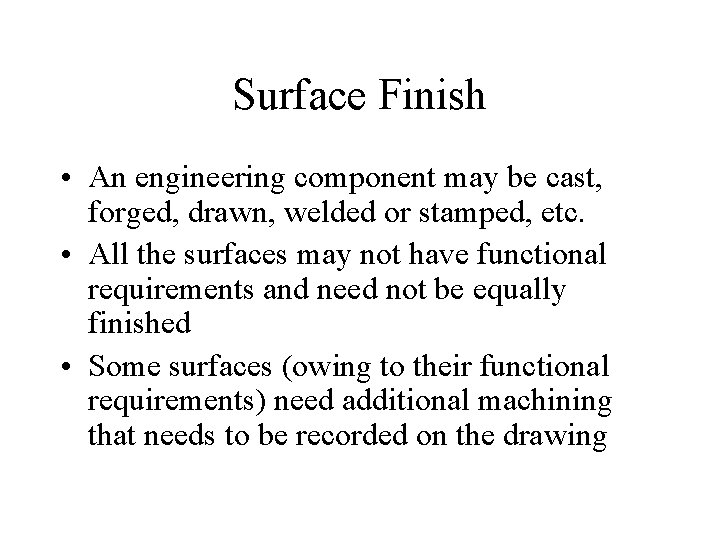 Surface Finish • An engineering component may be cast, forged, drawn, welded or stamped,