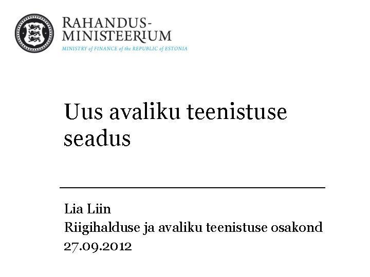 Uus avaliku teenistuse seadus Lia Liin Riigihalduse ja avaliku teenistuse osakond 27. 09. 2012