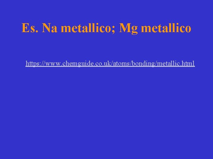 Es. Na metallico; Mg metallico https: //www. chemguide. co. uk/atoms/bonding/metallic. html 